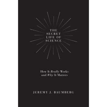 The Secret Life of Science: How It Really Works and Why It Matters, Jeremy J. Baumberg (Author) The Secret Life of Science: How It Really Works and Why It Matters, Jeremy J. Baumberg (Author)