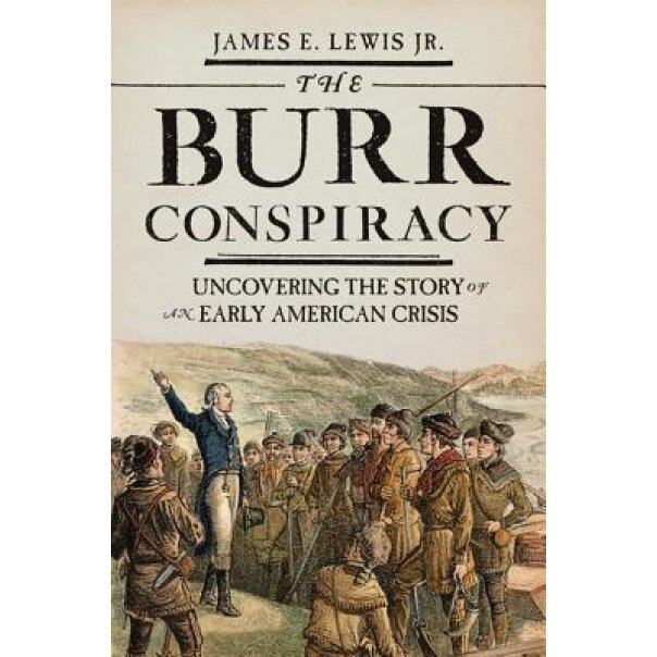 The Burr Conspiracy: Uncovering the Story of an Early American Crisis, James E. Lewis (Author)