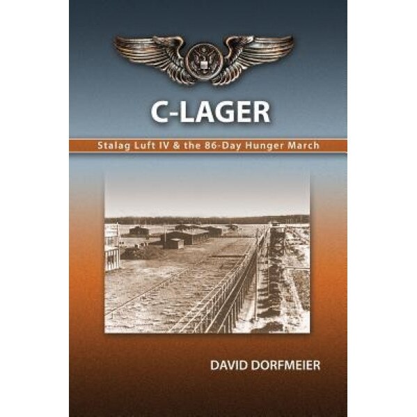 C-Lager: Stalag Luft IV & the 86-Day Hunger March, MR David D. Dorfmeier (Author)