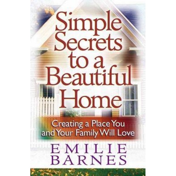 Simple Secrets to a Beautiful Home: Creating a Place You and Your Family Will Love, Emilie Barnes (Author)