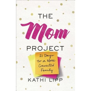 The Mom Project: 21 Days to a More Connected Family, Kathi Lipp (Author) The Mom Project: 21 Days to a More Connected Family, Kathi Lipp (Author)