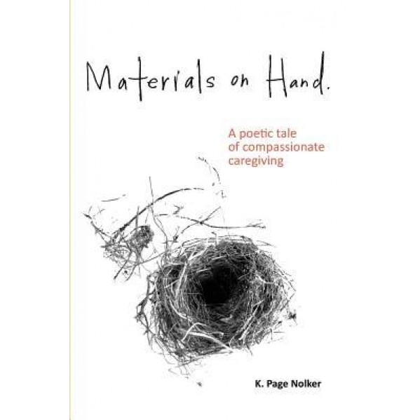 Materials on Hand: A Poetic Tale of Compassionate Caregiving, K. Page Nolker (Author)