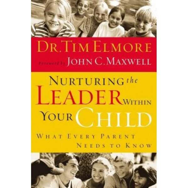 Nurturing the Leader Within Your Child: What Every Parent Needs to Know, Tim Elmore