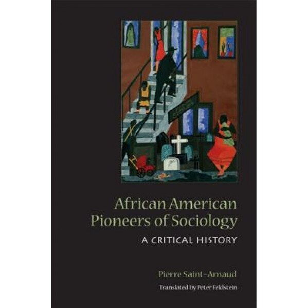 African American Pioneers of Sociology: A Critical History, Pierre Saint-Arnaud (Author)