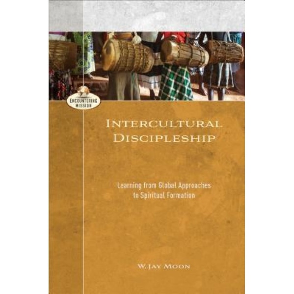 Intercultural Discipleship: Learning from Global Approaches to Spiritual Formation, W. Jay Moon (Author)