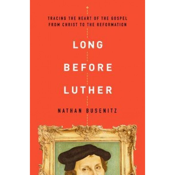 Long Before Luther: Tracing the Heart of the Gospel from Christ to the Reformation, Nathan Busenitz (Author)