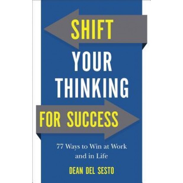 Shift Your Thinking for Success: 77 Ways to Win at Work and in Life, Dean Del Sesto (Author)