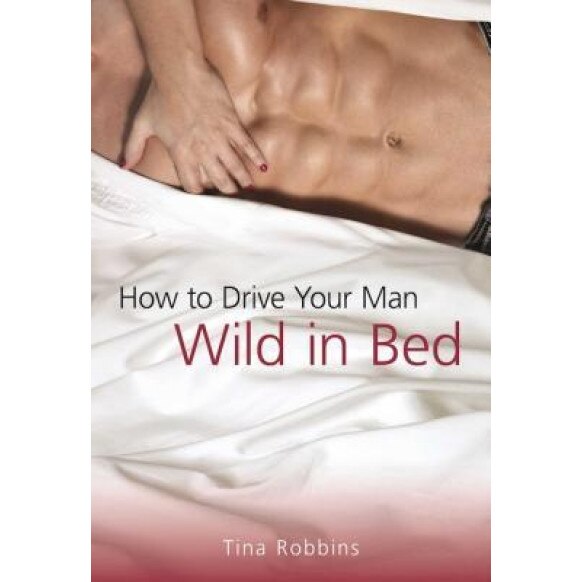 How to Drive Your Man Wild in Bed, Tina Robbins (Author)