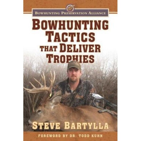 Bowhunting Tactics That Deliver Trophies: A Guide to Finding and Taking Monster Whitetail Bucks, Steve Bartylla (Author)