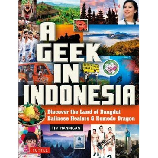 A Geek in Indonesia: Discover the Land of Balinese Healers, Komodo Dragons and Dangdut, Tim Hannigan (Author)