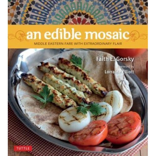 Edible Mosaic: Middle Eastern Fare with Extraordinary Flair [Middle Eastern Cookbook, 80 Recipes], Faith E. Gorsky (Author)