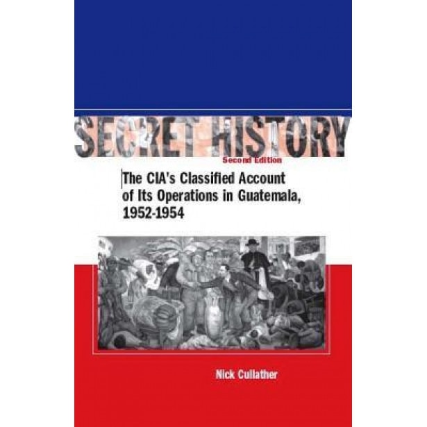 Secret History: The CIA's Classified Account of Its Operations in Guatemala, 1952-1954, Nick Cullather (Author)
