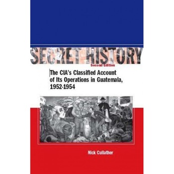 Secret History: The CIA's Classified Account of Its Operations in Guatemala, 1952-1954, Nick Cullather (Author) Secret History: The CIA's Classified Account of Its Operations in Guatemala, 1952-1954, Nick Cullather (Author)