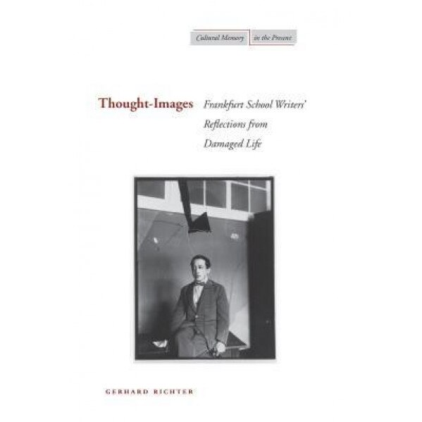Thought-Images: Frankfurt School Writers' Reflections from Damaged Life, Gerhard Richter (Author)