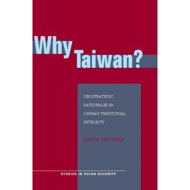 Why Taiwan?: Geostrategic Rationales for China's Territorial Integrity, Alan M. Wachman (Author)