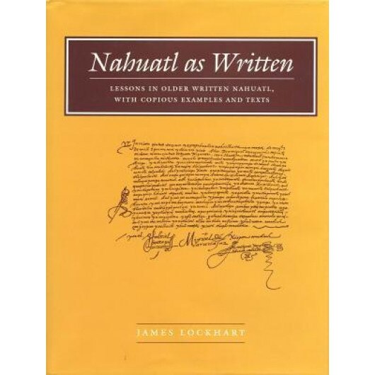 Nahuatl as Written: Lessons in Older Written Nahuatl, with Copious Examples and Texts, James Lockhart (Author)