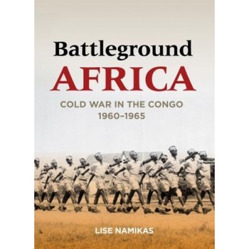 Battleground Africa: Cold War in the Congo, 1960-1965, Lise Namikas (Author) Battleground Africa: Cold War in the Congo, 1960-1965, Lise Namikas (Author)