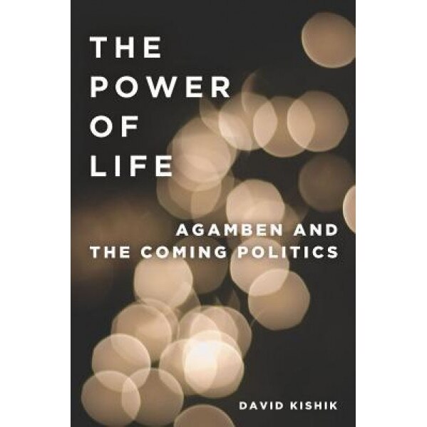 The Power of Life: Agamben and the Coming Politics, David Kishik (Author)