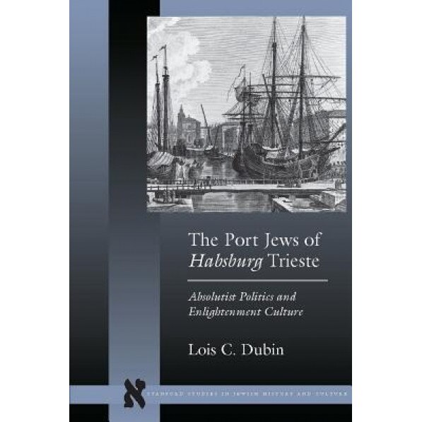 The Port Jews of Habsburg Trieste: Absolutist Politics and Enlightenment Culture, Lois Dubin (Author)