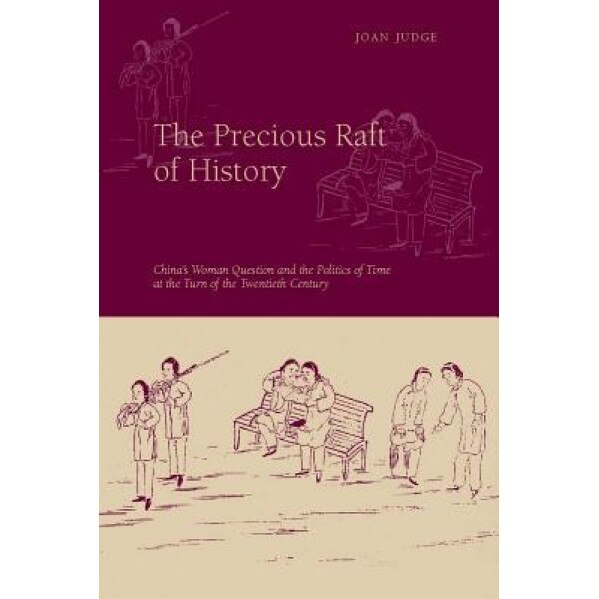 The Precious Raft of History: The Past, the West, and the Woman Question in China, Joan Judge (Author)
