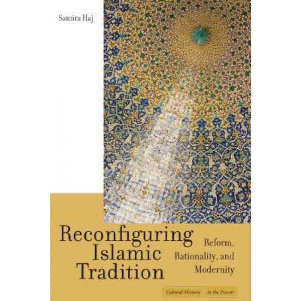 Reconfiguring Islamic Tradition: Reform, Rationality, and Modernity, Samira Haj (Author)