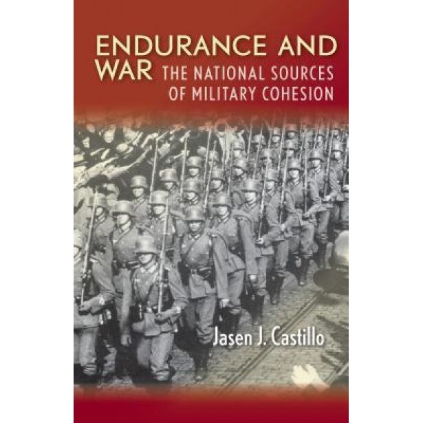 Endurance and War: The National Sources of Military Cohesion, Jasen J. Castillo (Author)