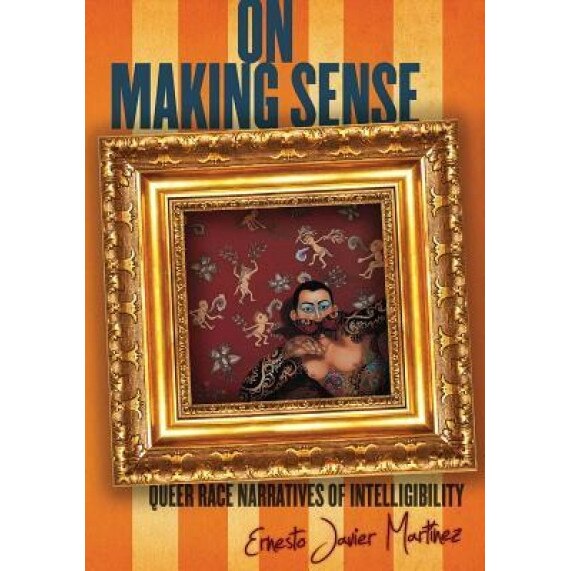 On Making Sense: Queer Race Narratives of Intelligibility, Ernesto Martinez (Author)