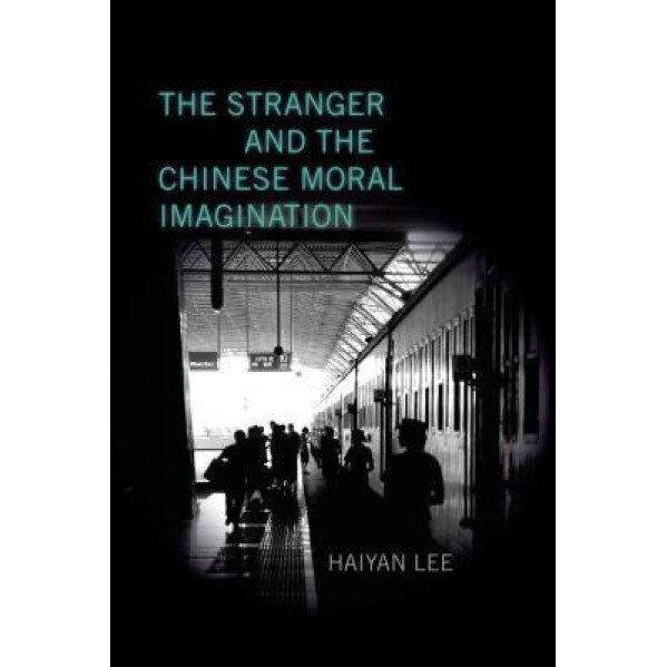 The Stranger and the Chinese Moral Imagination, Haiyan Lee (Author)