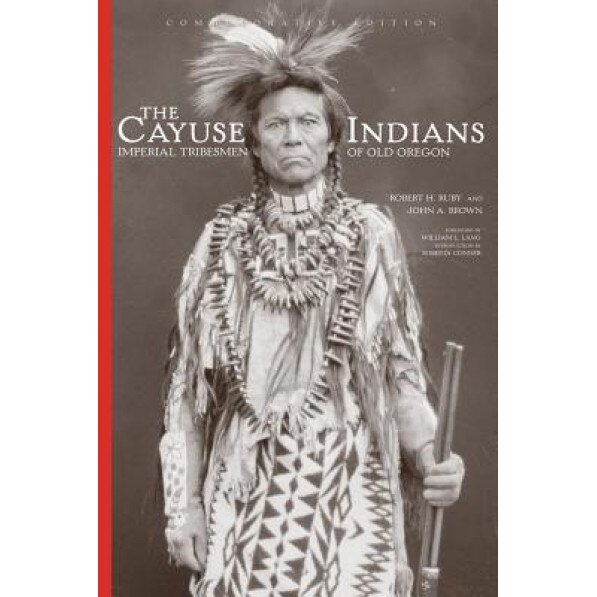 The Cayuse Indians: Imperial Tribesmen of Old Oregon, Robert H. Ruby ...