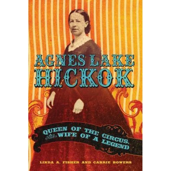 Agnes Lake Hickok: Queen of the Circus, Wife of a Legend, Linda A. Fisher (Author)