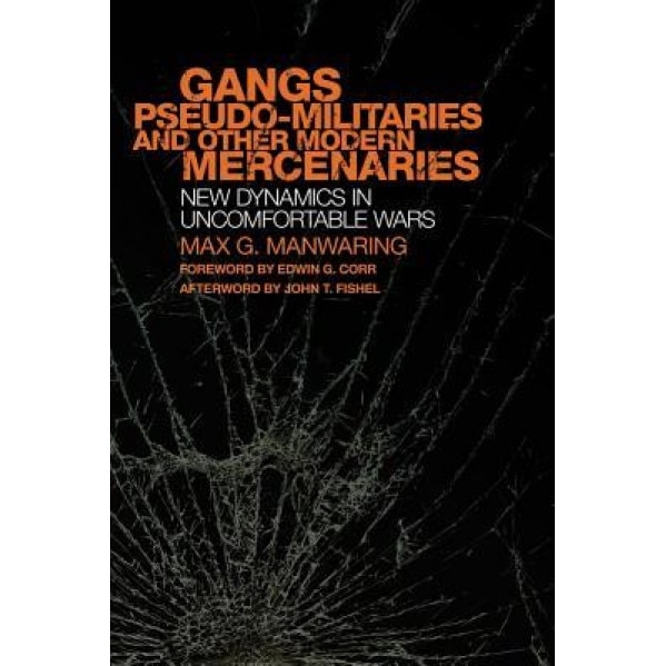 Gangs, Pseudo-Militaries, and Other Modern Mercenaries: New Dynamics in Uncomfortable Wars, Max G. Manwaring (Author)