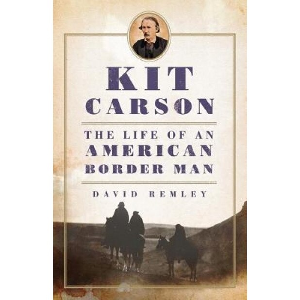 Kit Carson: The Life of an American Border Man, David Remley (Author)