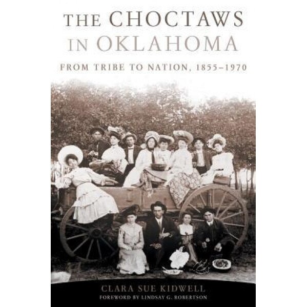 The Choctaws in Oklahoma: From Tribe to Nation, 1855-1970, Clara Sue Kidwell (Author)