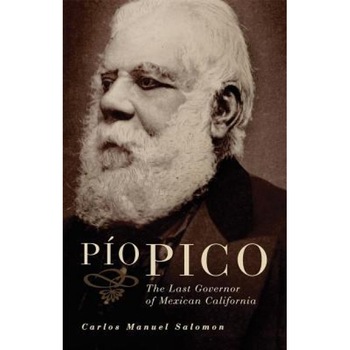 Pio Pico: The Last Governor of Mexican California, Carlos Manuel Salomon (Author) Pio Pico: The Last Governor of Mexican California, Carlos Manuel Salomon (Author)
