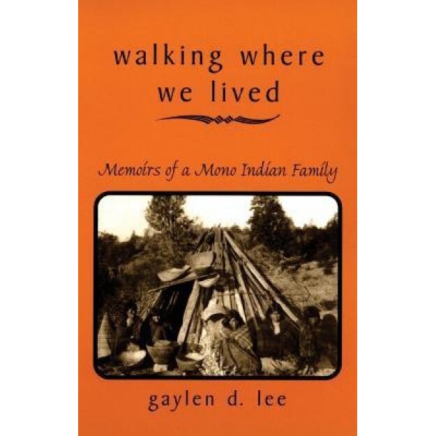 Walking Where We Lived: Memoirs of a Mono Indian Family, Gaylen D. Lee (Author)