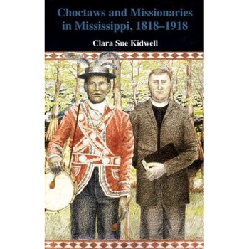 Choctaws and Missionaries in Mississippi, 1818-1918, Clara Sue Kidwell (Author) Choctaws and Missionaries in Mississippi, 1818-1918, Clara Sue Kidwell (Author)