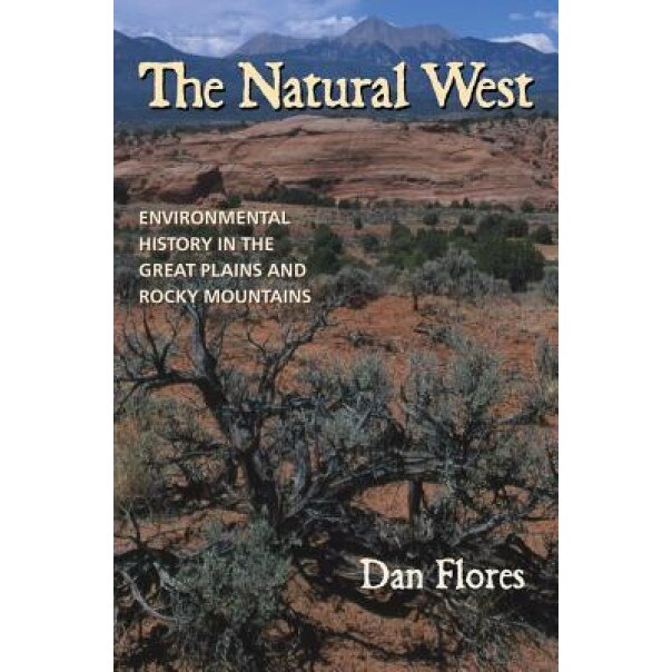 The Natural West: Environmental History in the Great Plains and Rocky Mountains, Dan Flores (Author)