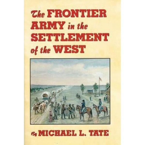 The Frontier Army in the Settlement of the West, Michael L. Tate (Author)