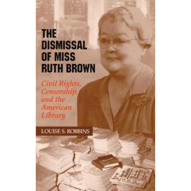 The Dismissal of Miss Ruth Brown: Civil Rights, Censorship, and the American Library, Louise S. Robbins (Author)