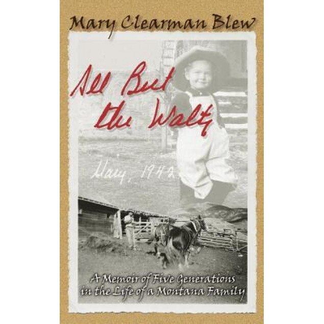 All But the Waltz: A Memoir of Five Generations in the Life of a Montana Family, Mary Clearman Blew (Author)
