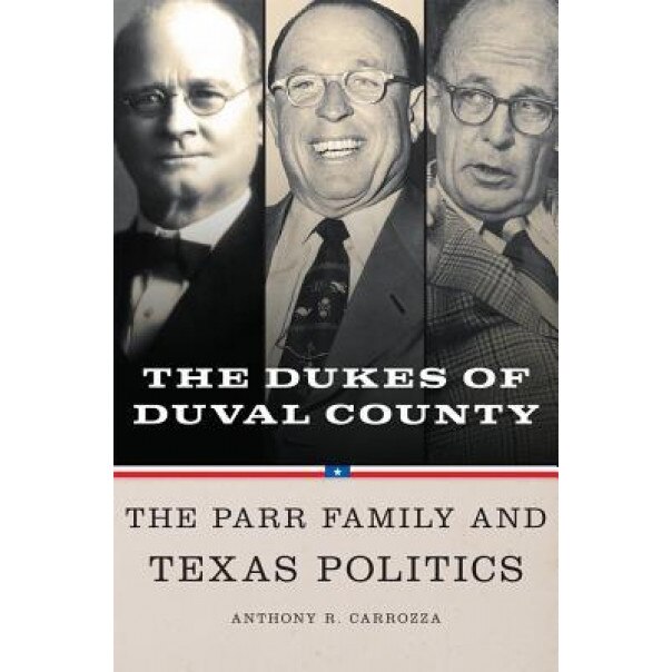 Dukes of Duval County: The Parr Family and Texas Politics, Anthony R. Carrozza (Author)