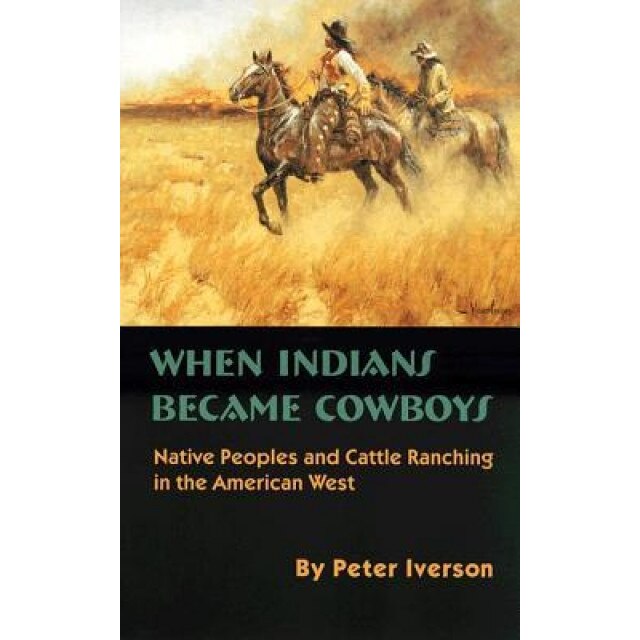 When Indians Became Cowboys: Native Peoples and Cattle Ranching in the American West, Peter Iverson (Author)