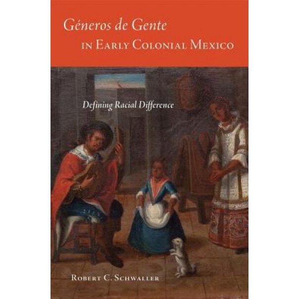 Generos de Gente in Early Colonial Mexico: Defining Racial Difference, Robert C. Schwaller (Author)