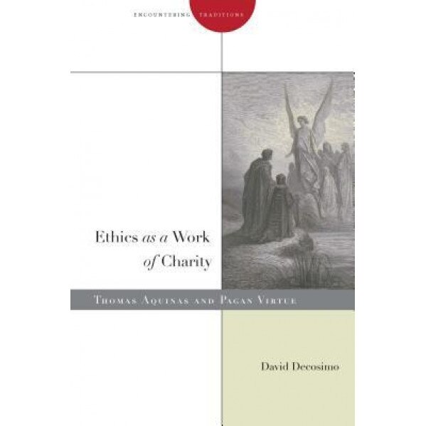 Ethics as a Work of Charity: Thomas Aquinas and Pagan Virtue, David Decosimo (Author)