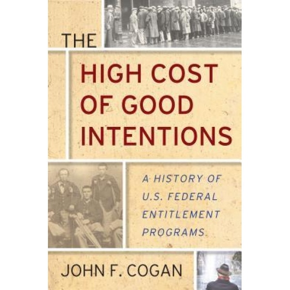 The High Cost of Good Intentions: A History of U.S. Federal Entitlement Programs, John F. Cogan (Author)