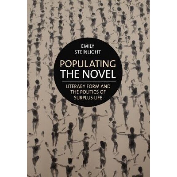 Populating the Novel: Literary Form and the Politics of Surplus Life, Emily Steinlight (Author)