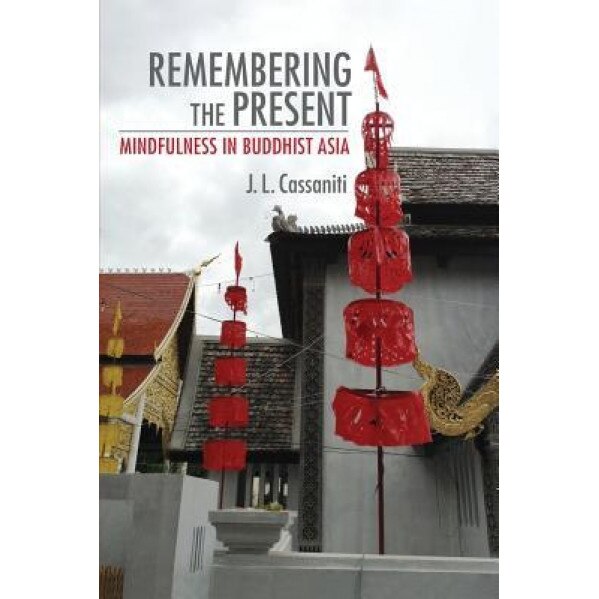 Remembering the Present: Mindfulness in Buddhist Asia, Julia L. Cassaniti (Author)