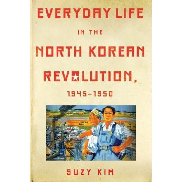 Everyday Life in the North Korean Revolution, 1945-1950, Suzy Kim (Author)