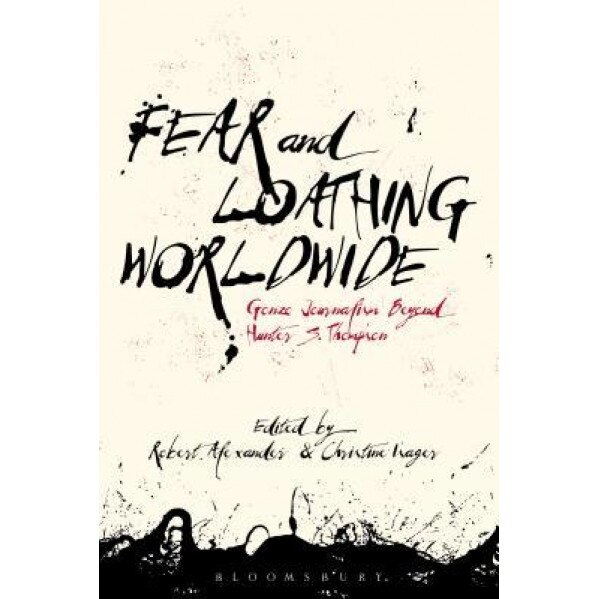 Fear and Loathing Worldwide: Gonzo Journalism Beyond Hunter S. Thompson, Robert Alexander (Editor)