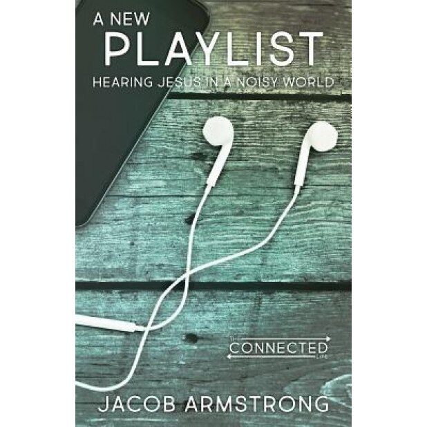 A New Playlist: Hearing Jesus in a Noisy World, Jacob Armstrong (Author)